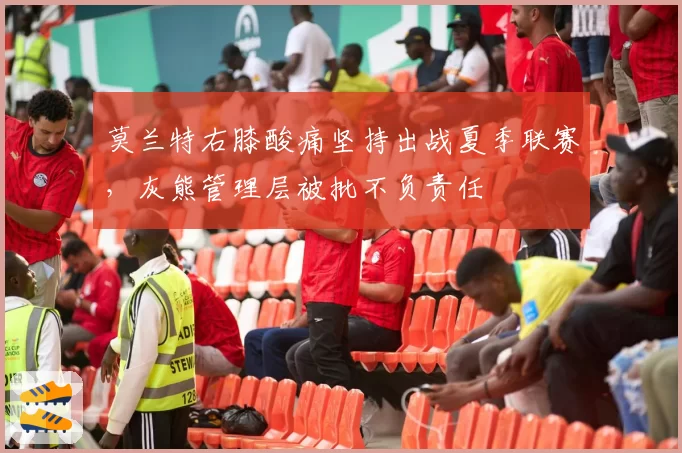 莫兰特右膝酸痛坚持出战夏季联赛，灰熊管理层被批不负责任