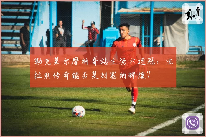 勒克莱尔摩纳哥站主场六连冠,法拉利传奇能否复刻塞纳辉煌?