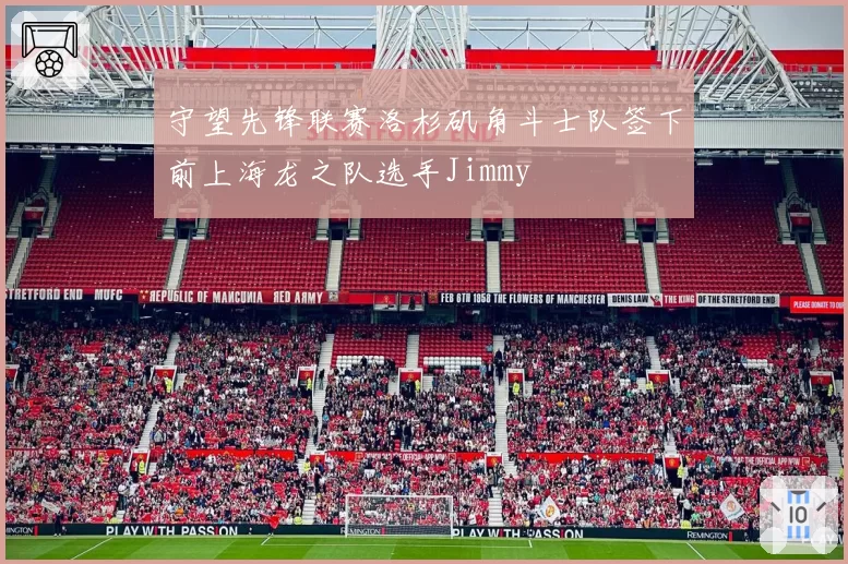 守望先锋联赛洛杉矶角斗士队签下前上海龙之队选手Jimmy