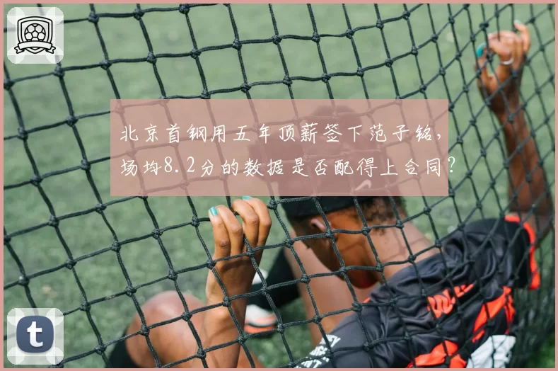 北京首钢用五年顶薪签下范子铭，场均8.2分的数据是否配得上合同？