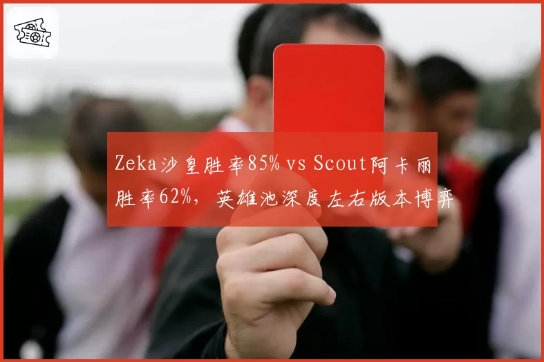 Zeka沙皇胜率85% vs Scout阿卡丽胜率62%，英雄池深度左右版本博弈