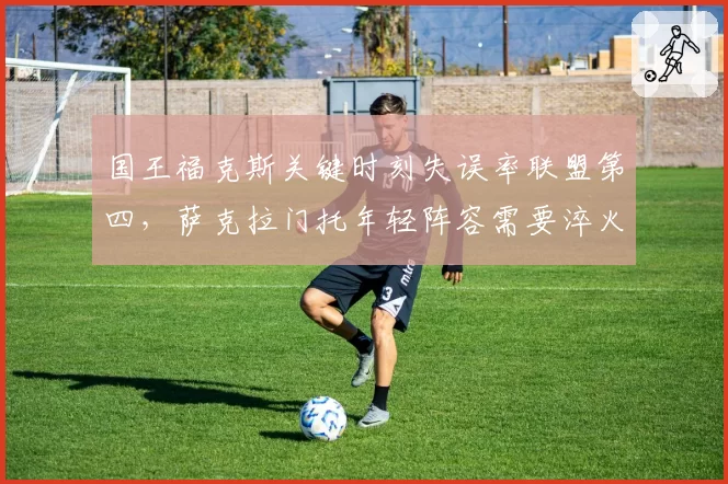 国王福克斯关键时刻失误率联盟第四，萨克拉门托年轻阵容需要淬火？