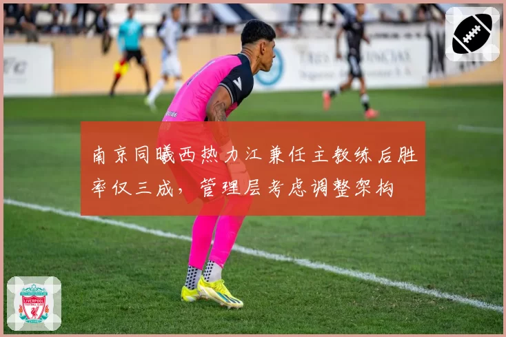 南京同曦西热力江兼任主教练后胜率仅三成，管理层考虑调整架构