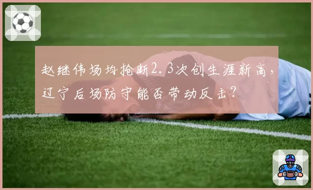 赵继伟场均抢断2.3次创生涯新高,辽宁后场防守能否带动反击?
