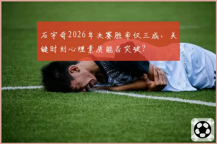 石宇奇2026年决赛胜率仅三成,关键时刻心理素质能否突破?