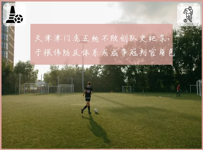 天津津门虎五轮不败创队史纪录，于根伟防反体系或成争冠判官角色