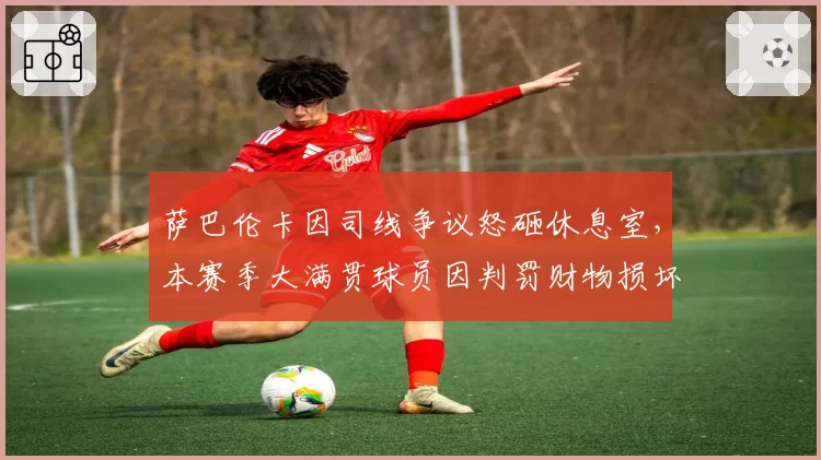 萨巴伦卡因司线争议怒砸休息室，本赛季大满贯球员因判罚财物损坏案件3起