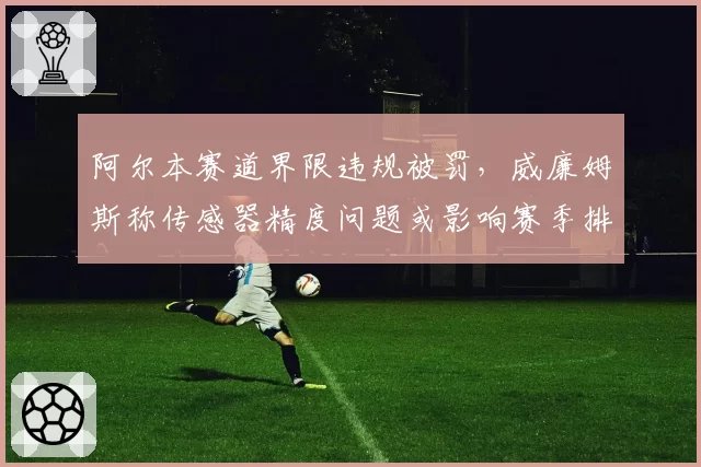 阿尔本赛道界限违规被罚，威廉姆斯称传感器精度问题或影响赛季排名