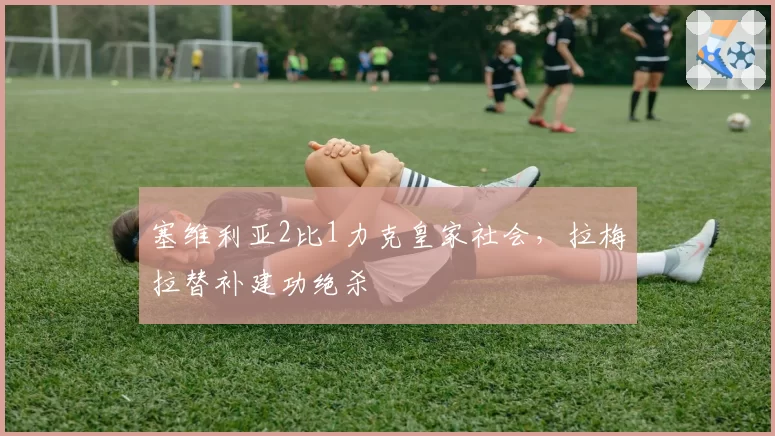 塞维利亚2比1力克皇家社会，拉梅拉替补建功绝杀
