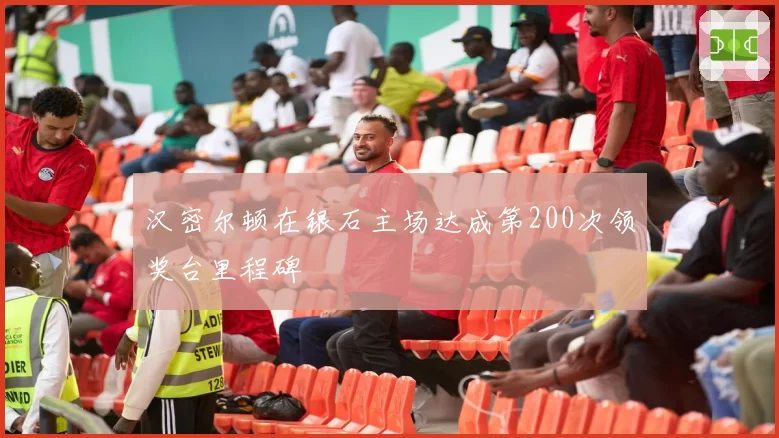汉密尔顿在银石主场达成第200次领奖台里程碑