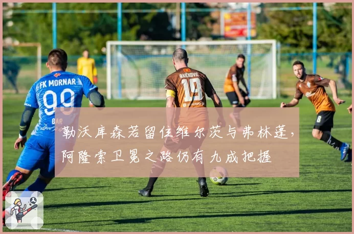 勒沃库森若留住维尔茨与弗林蓬，阿隆索卫冕之路仍有九成把握