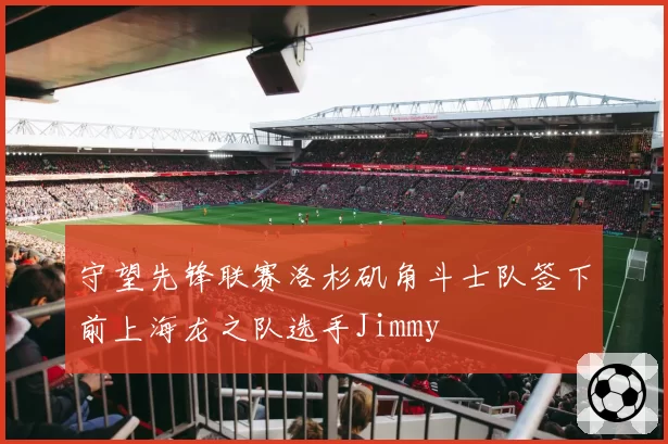 守望先锋联赛洛杉矶角斗士队签下前上海龙之队选手Jimmy
