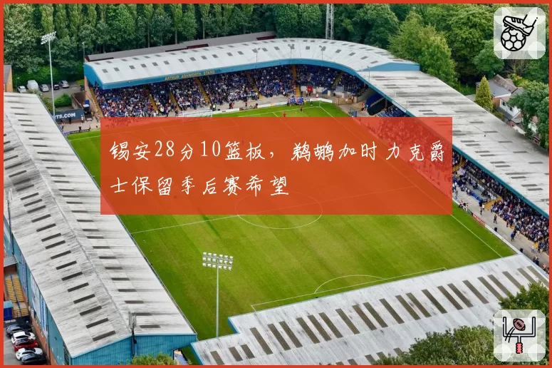 锡安28分10篮板，鹈鹕加时力克爵士保留季后赛希望