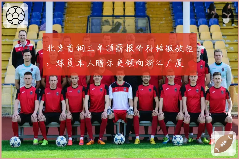 北京首钢三年顶薪报价孙铭徽被拒，球员本人暗示更倾向浙江广厦