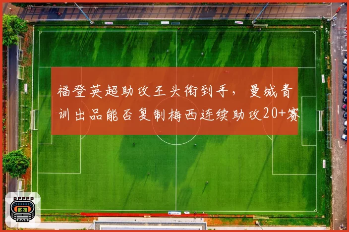 福登英超助攻王头衔到手,曼城青训出品能否复制梅西连续助攻20+赛季?